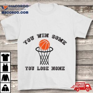 Funny Basketball ,you Win Some You Lose None Shirt