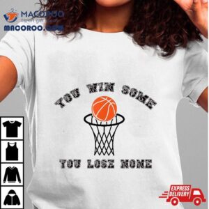 Funny Basketball ,you Win Some You Lose None Shirt