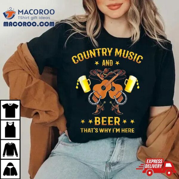 Funny Country Music Boots And Beer That’s Why I’m Here Fun Shirt