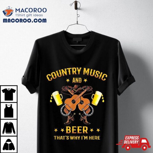 Funny Country Music Boots And Beer That’s Why I’m Here Fun Shirt