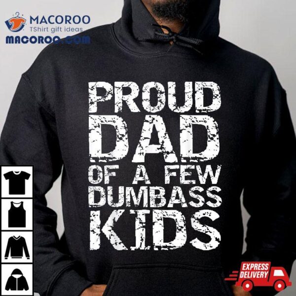 Funny Father’s Day Joke Gift Proud Dad Of A Few Dumbass Kids Shirt