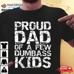 Funny Father S Day Joke Gift Proud Dad Of A Few Dumbass Kids Tshirt