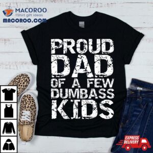 Funny Father S Day Joke Gift Proud Dad Of A Few Dumbass Kids Tshirt