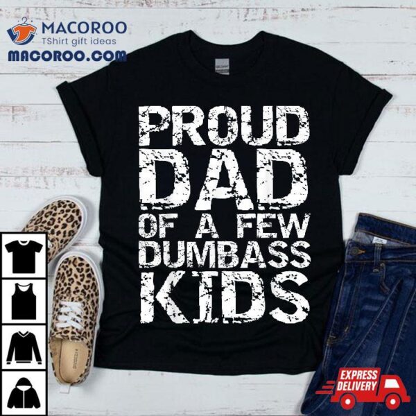 Funny Father’s Day Joke Gift Proud Dad Of A Few Dumbass Kids Shirt