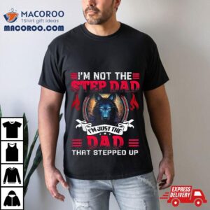 Funny I M Not The Step Dad Just That Stepped Up Tshirt