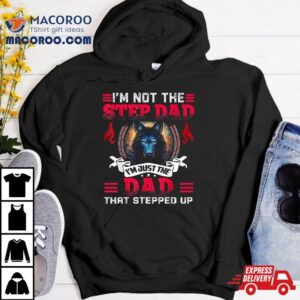 Funny I M Not The Step Dad Just That Stepped Up Tshirt