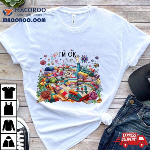 Funny Quilting Quilter Sewer Sewing I’m Ok Hand Fabric Shirt