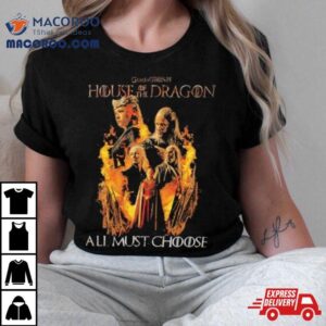 Game Of Thrones House Of The Dragon All Must Choose Shirt