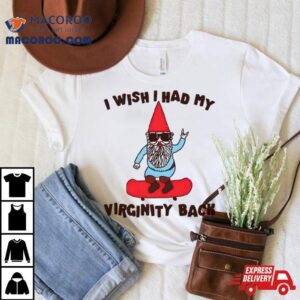 Gnome I Wish I Had My Virginity Back Shirt