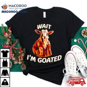 Goat Beer Wait I M Goated Tshirt