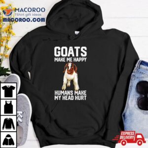 Goats Make Me Happy Humans Make My Head Hurshirt