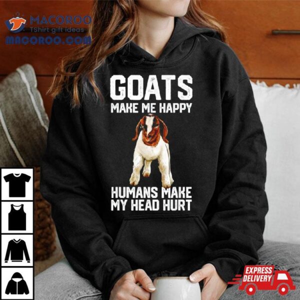 Goats Make Me Happy Humans Make My Head Hurshirt