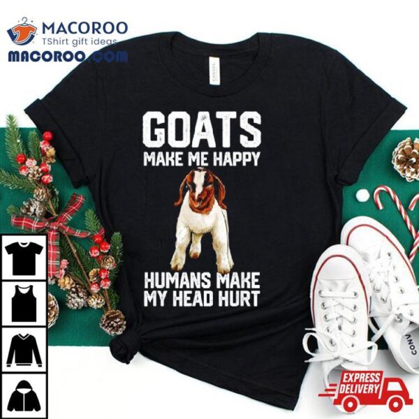 Goats Make Me Happy Humans Make My Head Hurshirt