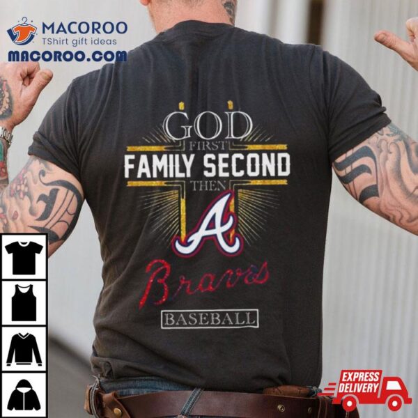 God First Family Second Then Atlanta Braves Baseball 2024 Shirt