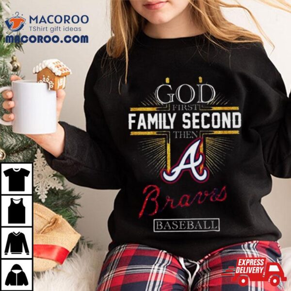 God First Family Second Then Atlanta Braves Baseball 2024 Shirt