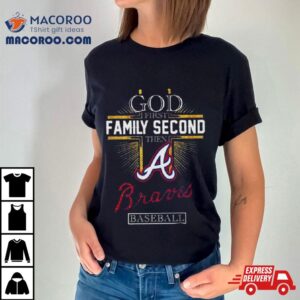 God First Family Second Then Atlanta Braves Baseball Tshirt