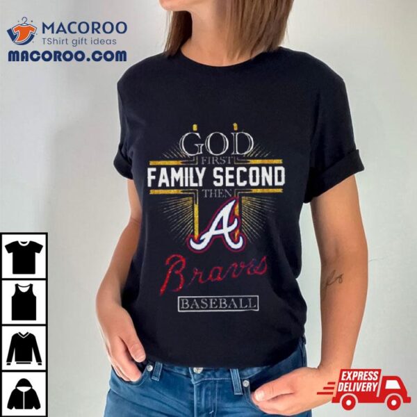 God First Family Second Then Atlanta Braves Baseball 2024 Shirt