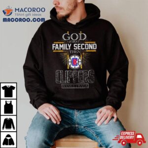 God First Family Second Then Los Angeles Clippers Basketball Tshirt