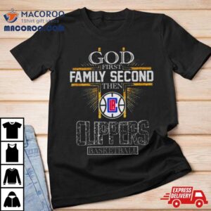 God First Family Second Then Los Angeles Clippers Basketball Tshirt