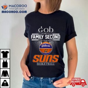 God First Family Second Then Phoenix Suns Basketball Tshirt