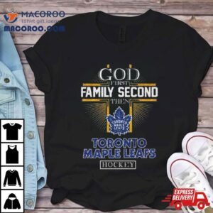 God First Family Second Then Toronto Maple Leafs Hockey Tshirt