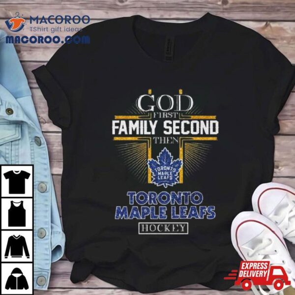 God First Family Second Then Toronto Maple Leafs Hockey 2024 Shirt