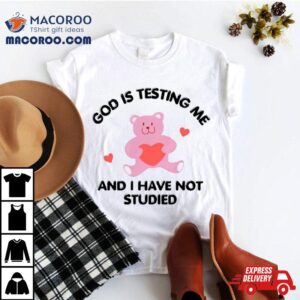 God Is Testing Me And I Have Not Studied Bear Tshirt