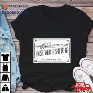 God Rest My Soul I Miss Who I Used To Be The Tomb Won't Close Shirt 2 God Rest My Soul I Miss Who I Used To Be The Tomb Won T Close Tshirt
