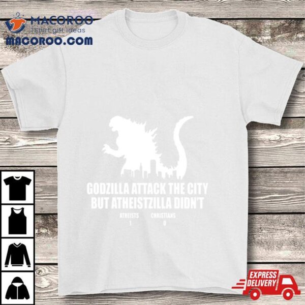 Godzilla Attack The City But Atheistzilla Didn’t Atheists 1 Christians 0 Shirt