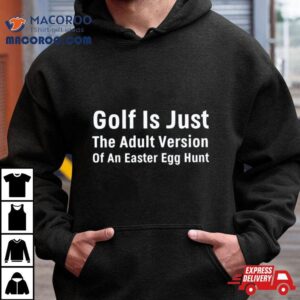 Golf Is Just The Adult Version Of An Easter Egg Hun Tshirt