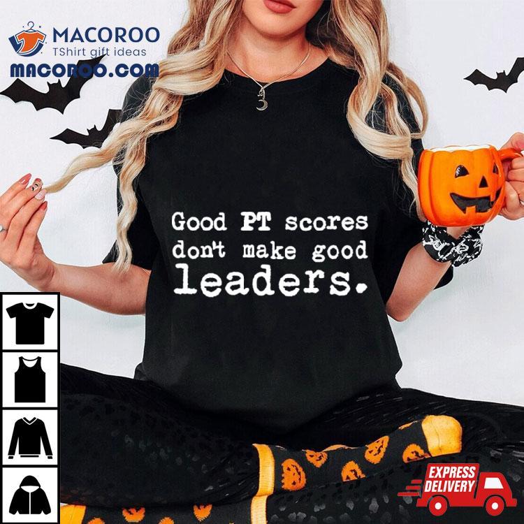Good Pt Scores Don’t Make Good Leaders Shirt Good Pt Scores Don’t Make Good Leaders Shirt