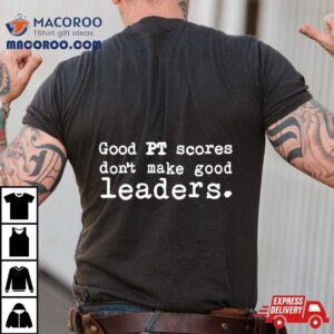 Good Pt Scores Don't Make Good Leaders Shirt 3 Good Pt Scores Don T Make Good Leaders Tshirt