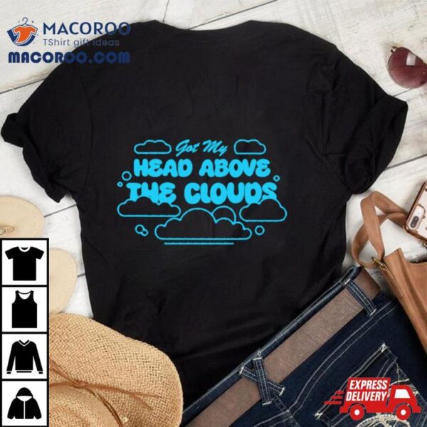 Got My Head Above The Clouds Shirt