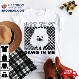 Got That Dawg In Me Pomeranian Dog Tshirt