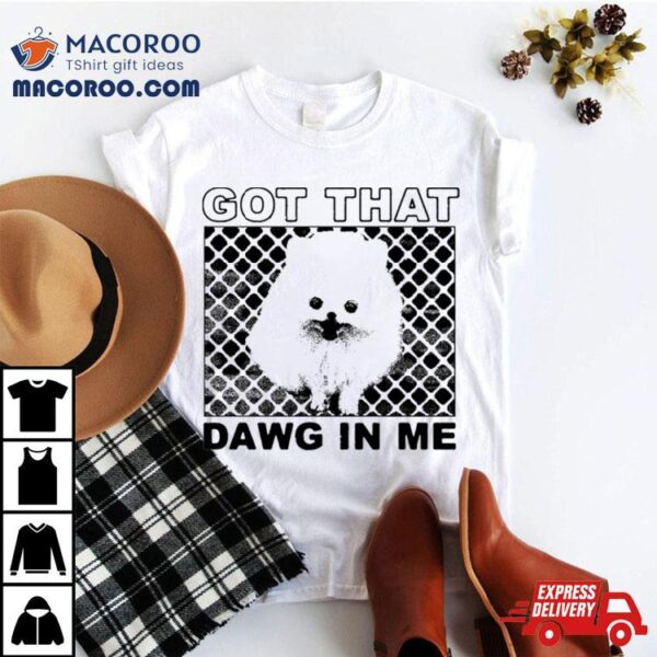 Got That Dawg In Me Pomeranian Dog Shirt