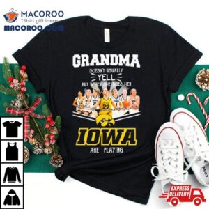 Grandma Doesn T Usually Yell But When She Does Her Iowa Hawkeyes Women S Basketball Are Playing Signatures Tshirt