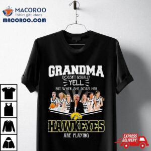 Grandma Doesn T Usually Yell But When She Does Her Iowa Hawkeyes Women S Basketball Are Playing Tshirt