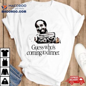 Guess Who S Coming To Dinner Sir Tshirt