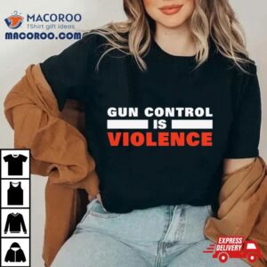 Gun Control Is Violence Shirt