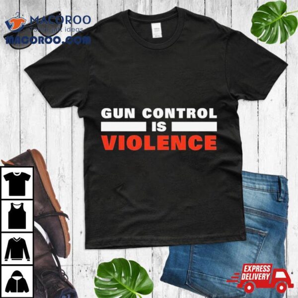 Gun Control Is Violence Shirt