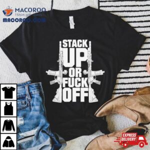 Gun Stack Up Or Fuck Off Tshirt