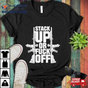 Gun Stack Up Or Fuck Off Tshirt