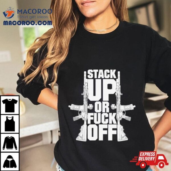 Gun Stack Up Or Fuck Off Shirt