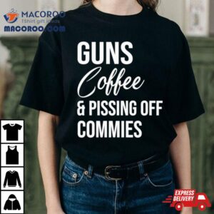 Guns Coffee And Pissing Off Commies Tshirt