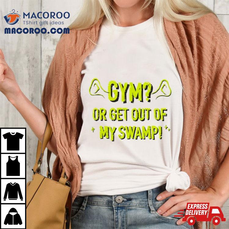 Gym Or Get Out Of My Swamp Shirt Gym Or Get Out Of My Swamp Shirt