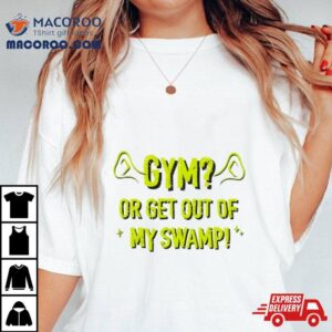 Gym Or Get Out Of My Swamp Shirt 2 Gym Or Get Out Of My Swamp Tshirt