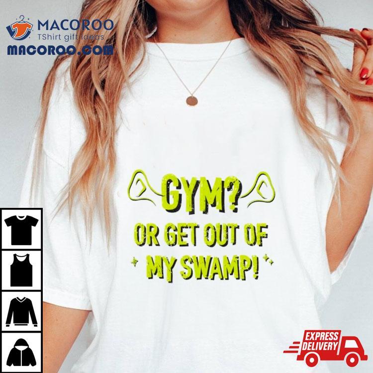 Gym Or Get Out Of My Swamp Shirt Gym Or Get Out Of My Swamp Shirt