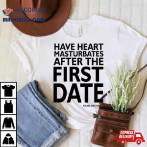 Have Heart Masturbates After The First Date Tshirt