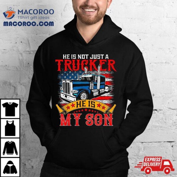 He Is Not Just A Trucker My Son Proud Driver Shirt