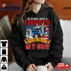 He Is Not Just A Trucker My Son Proud Driver Shirt